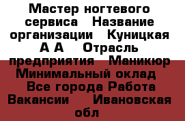 Мастер ногтевого сервиса › Название организации ­ Куницкая А.А. › Отрасль предприятия ­ Маникюр › Минимальный оклад ­ 1 - Все города Работа » Вакансии   . Ивановская обл.